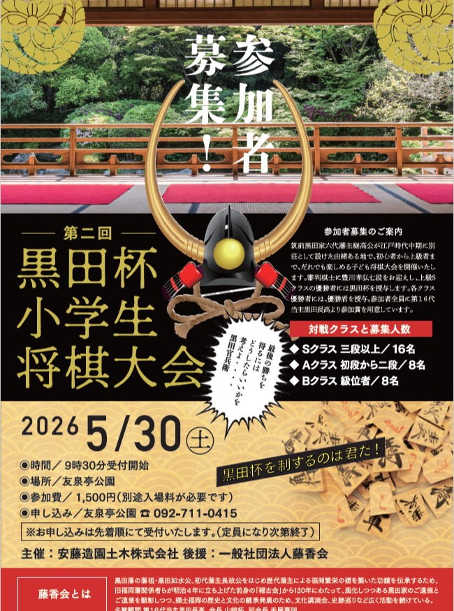 友泉亭公園
🏆第二回黒田杯小学生将棋大会🏆
＼参加者募集のご案内／
日本庭園で開催される年に一度の小学生将棋大会‼
筑前黒田家六代藩主継公が江戸時代中期に別荘として設けた由緒ある地で、初心者から上級者まで、だれでも楽しめる子ども将棋大会を開催いたします。
将棋が好きな子もこれから大会に挑戦したい子も大歓迎です！
自然に囲まれた特別な空間で、真剣勝負の一局をご体験ください。

Sクラスの優勝者には黒田杯を授与します。各クラス優勝者には、優勝盾を授与。参加者全員に参加賞を用意しております。

〈対戦クラスと募集人数〉
Sクラス　三段以上　　　　　　16名
Aクラス　初段から二段　　　　8名
Bクラス　級位者　　　　　　　8名

日時　 令和8年5月30日（土曜日）
　　　 9時30分受付開始
場所　 友泉亭公園
 （福岡市城南区友泉亭公園1-46）
参加費 　1,500円（別途入場料）
※お申し込みは先着順（定員になり次第終了）

◆お申込み・お問い合わせ
　友泉亭公園　092-711-0415まで

挑戦する子どもたちを応援します。
たくさんのチャレンジをお待ちしております。

#日本庭園
#小学生将棋大会
#黒田杯
#友泉亭
#将棋
#将棋イベント
#子供イベント
#将棋大会参加者募集
#こども将棋
#福岡観光
#福岡習い事
#習い事探し
#考える力を育てる
#福岡子育て
#将棋大会 
#チャレンジ